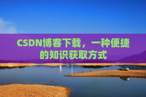 CSDN博客下载,一种便捷的知识获取方式